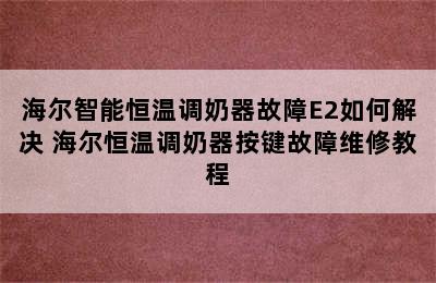 海尔智能恒温调奶器故障E2如何解决 海尔恒温调奶器按键故障维修教程